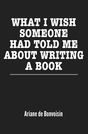 What I Wish Someone Had Told Me About Writing A Book by Ariane de Bonvoisin